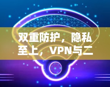 双重防护，隐私至上，VPN与二级暴恐软件的完美结合