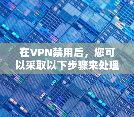 在VPN禁用后，您可以采取以下步骤来处理