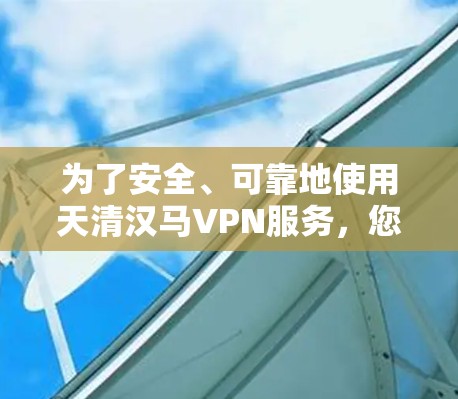 为了安全、可靠地使用天清汉马VPN服务，您可以按照以下步骤进行操作