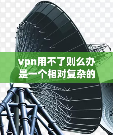 vpn用不了则么办是一个相对复杂的表达，可能具有一定的地域特色或网络用语。以下是对这个短语的逐步解析