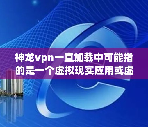 神龙vpn一直加载中可能指的是一个虚拟现实应用或虚拟现实游戏正在加载过程中,尚未完全启动或处理。以下是对这一问题的分步解释 神龙vpn一直加载中可能指的是一个虚拟现实应用或虚拟现实游戏正在加载过程中,尚未完全启动或处理。以下是对这一问题的分步解释