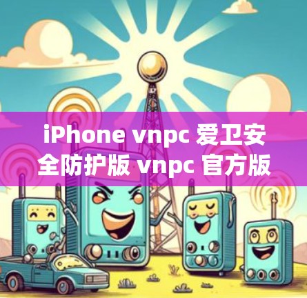 iPhone vnpc 爱卫安全防护版 vnpc 官方版