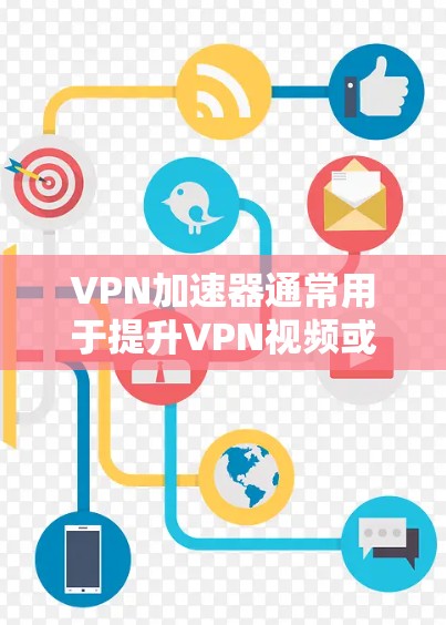 VPN加速器通常用于提升VPN视频或文件的传输速度，以减少延迟和网络延迟。如果您的加速器速度较慢，可能需要考虑以下几种原因和解决方案
