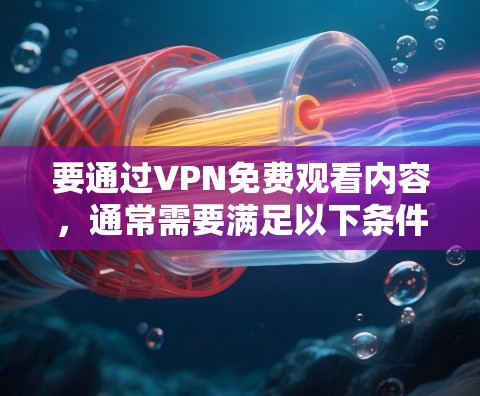 要通过VPN免费观看内容,通常需要满足以下条件 要通过VPN免费观看内容,通常需要满足以下条件