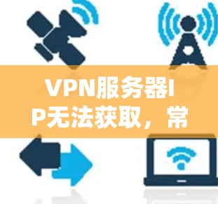 VPN服务器IP无法获取，常见原因与解决方法