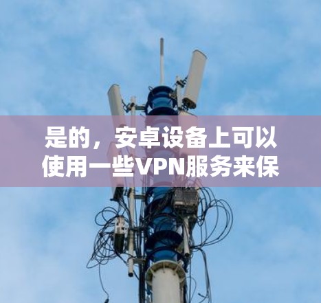 是的，安卓设备上可以使用一些VPN服务来保护数据和通信。以下是几个适合安卓用户的选择