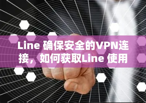 Line 确保安全的VPN连接，如何获取Line 使用Line的安全性