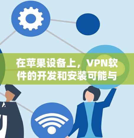 在苹果设备上，VPN软件的开发和安装可能与在其他设备上有所不同，因为苹果的系统和操作环境与PC有所不同。以下是一些苹果平台上适合VPN使用的软件建议