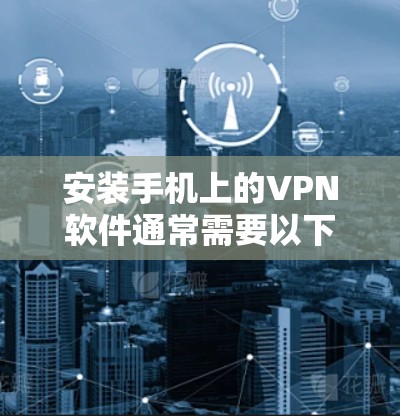 安装手机上的VPN软件通常需要以下步骤