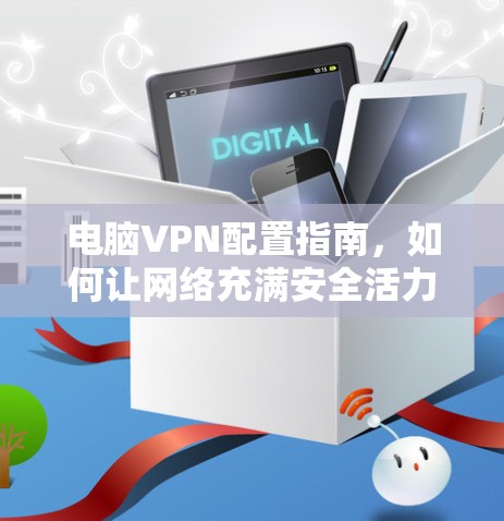 电脑VPN配置指南，如何让网络充满安全活力
