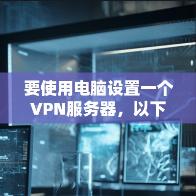 要使用电脑设置一个VPN服务器，以下是一步步的指南