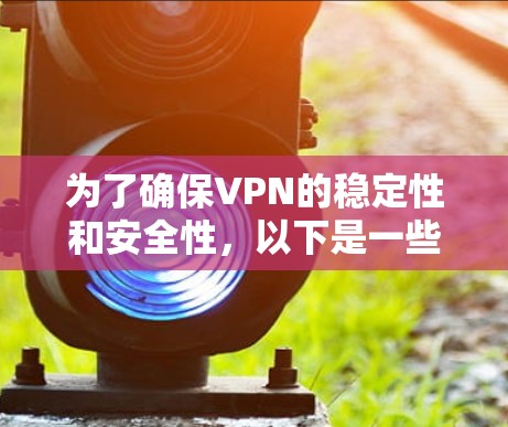 为了确保VPN的稳定性和安全性，以下是一些推荐的VPN平台，供你参考