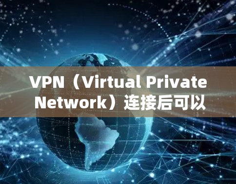 VPN（Virtual Private Network）连接后可以实现以下功能