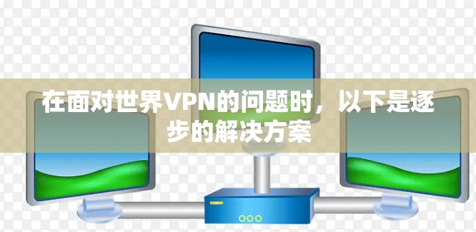 在面对世界VPN的问题时，以下是逐步的解决方案