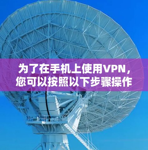 为了在手机上使用VPN，您可以按照以下步骤操作
