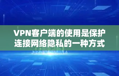 VPN客户端的使用是保护连接网络隐私的一种方式。以下是一些基本的使用步骤和技巧,帮助你更好地使用VPN客户端 VPN客户端的使用是保护连接网络隐私的一种方式。以下是一些基本的使用步骤和技巧,帮助你更好地使用VPN客户端