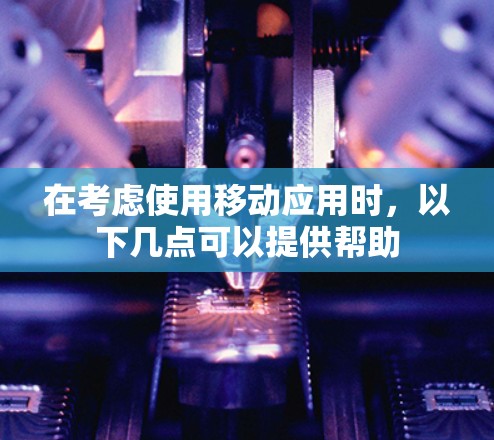 在考虑使用移动应用时，以下几点可以提供帮助