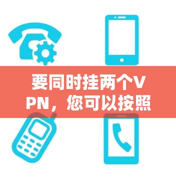 要同时挂两个VPN，您可以按照以下步骤操作