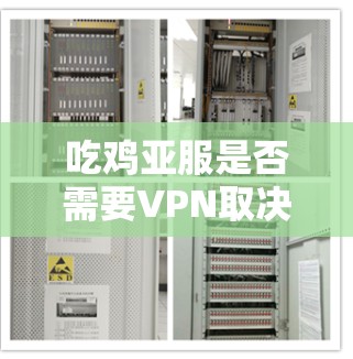 吃鸡亚服是否需要VPN取决于游戏的设置和需求。以下是关于亚服使用的一些信息