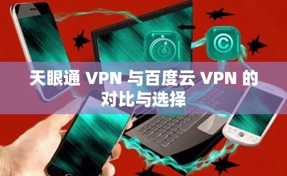 天眼通 VPN 与百度云 VPN 的对比与选择