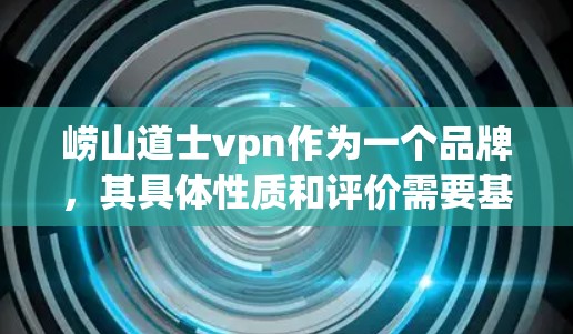 崂山道士vpn作为一个品牌，其具体性质和评价需要基于更详细的信息来确定。以下是基于用户问题和背景背景的逐步解释