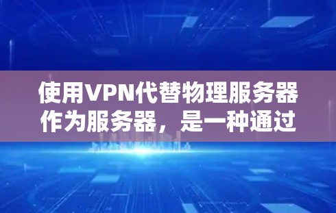 使用VPN代替物理服务器作为服务器，是一种通过网络虚拟化的方式，简化了服务器管理，减少了设备连接的复杂性，同时提高安全性和效率。以下是一步步的解决方案