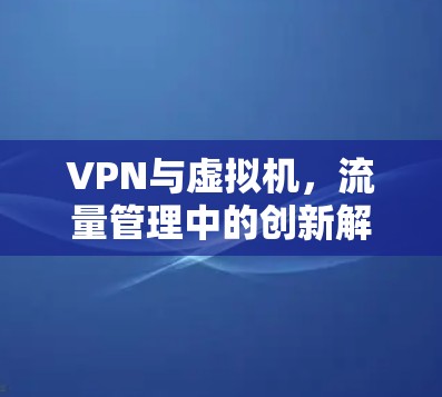 VPN与虚拟机，流量管理中的创新解决方案