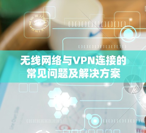 无线网络与VPN连接的常见问题及解决方案