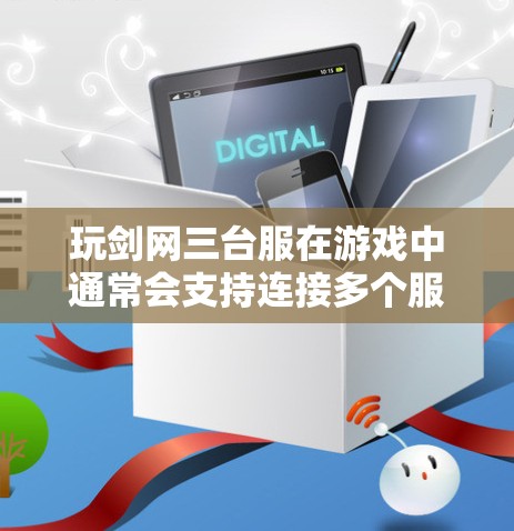 玩剑网三台服在游戏中通常会支持连接多个服务器，每个服务器有不同的游戏内容和玩家风格。为了方便访问多个服务器，游戏可能会提供VPN功能，可以帮助玩家安全地连接多个服务器