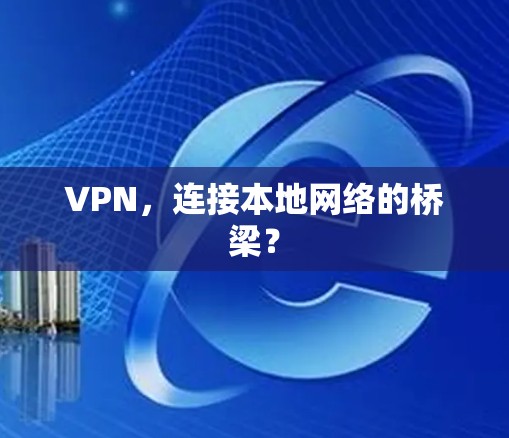 VPN,连接本地网络的桥梁? VPN,连接本地网络的桥梁?