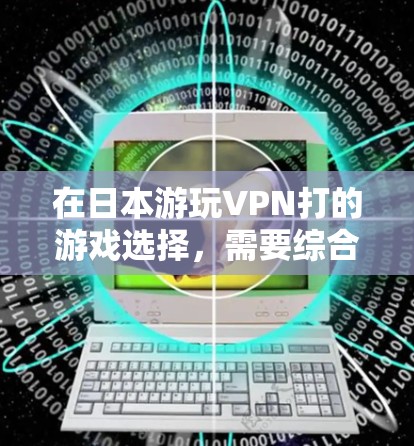 在日本游玩VPN打的游戏选择，需要综合考虑游戏的安全性、授权情况以及玩家的喜好。以下是一些推荐的选项