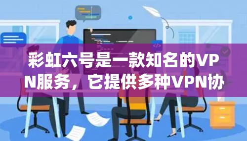 彩虹六号是一款知名的VPN服务，它提供多种VPN协议，包括VLC、VPN之家、QingXin等。彩虹六号的用户基础非常广泛，覆盖了全球多个国家和地区