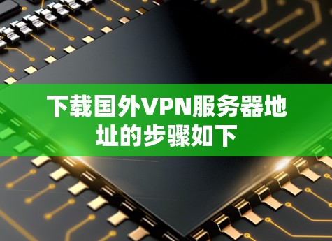 下载国外VPN服务器地址的步骤如下