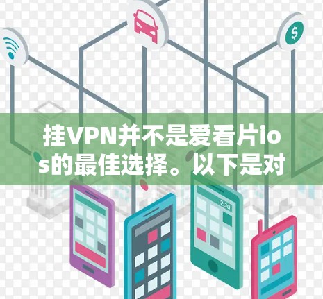 挂VPN并不是爱看片ios的最佳选择。以下是对原因的总结