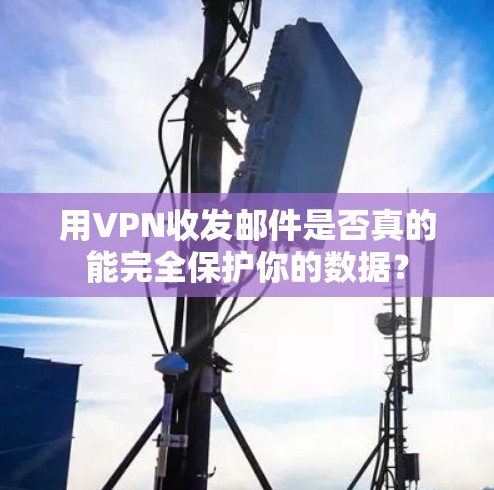 用VPN收发邮件是否真的能完全保护你的数据？