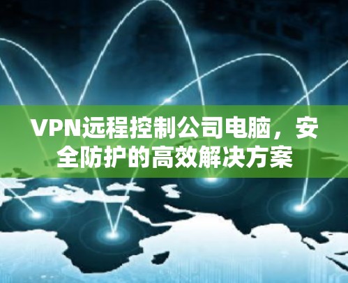 VPN远程控制公司电脑，安全防护的高效解决方案