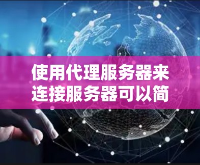 使用代理服务器来连接服务器可以简化VPN的使用流程，但需要仔细配置以确保安全。以下是详细的步骤指南