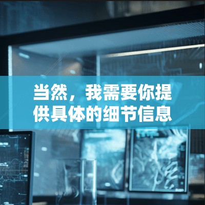 当然，我需要你提供具体的细节信息，以便提供更详细的指导。以下是一些可能的步骤和信息需要填写