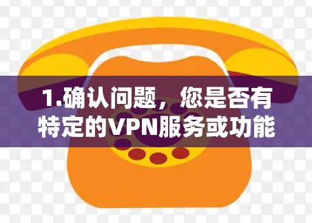 1.确认问题，您是否有特定的VPN服务或功能需要使用超时访问？是否是基于某个特定的平台或协议？