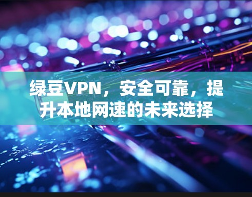 绿豆VPN，安全可靠，提升本地网速的未来选择