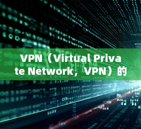 VPN（Virtual Private Network，VPN）的特点主要包括以下几点