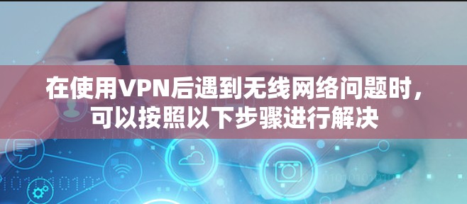 在使用VPN后遇到无线网络问题时，可以按照以下步骤进行解决