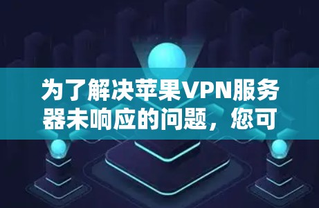 为了解决苹果VPN服务器未响应的问题，您可以按照以下步骤进行