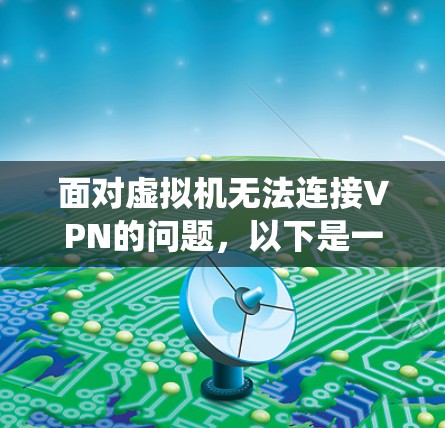 面对虚拟机无法连接VPN的问题，以下是一个系统化的解决方案