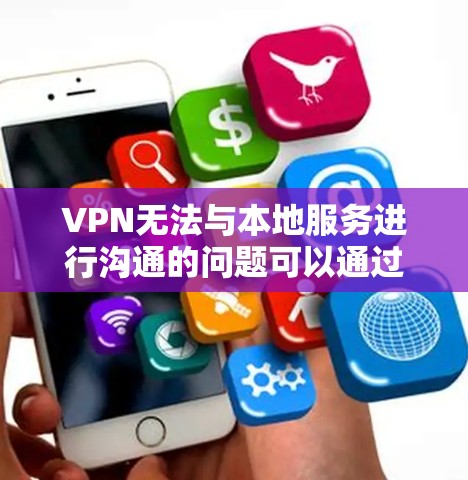 VPN无法与本地服务进行沟通的问题可以通过以下步骤逐步解决