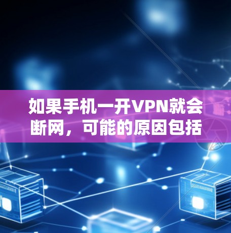 如果手机一开VPN就会断网，可能的原因包括