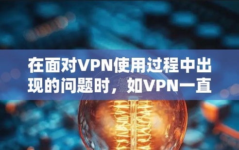 在面对VPN使用过程中出现的问题时，如VPN一直闪或出现异常情况，建议采取以下步骤以确保安全和稳定