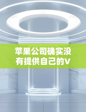 苹果公司确实没有提供自己的VPN服务，因此在苹果设备上无法直接使用VPN功能。如果您需要VPN服务，可以通过以下方式来解决这个问题