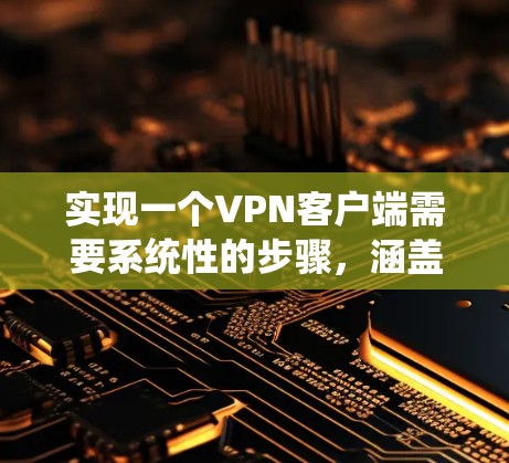 实现一个VPN客户端需要系统性的步骤，涵盖从选择软件到配置和管理多个部分。以下是一个详细的步骤指南