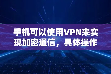 手机可以使用VPN来实现加密通信，具体操作如下
